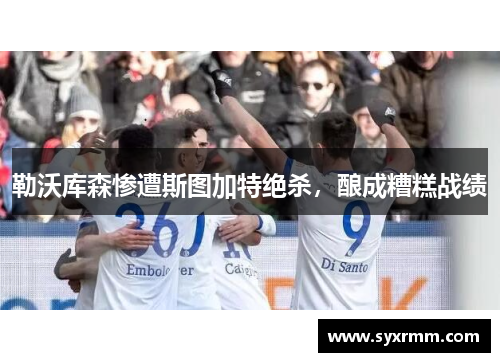勒沃库森惨遭斯图加特绝杀，酿成糟糕战绩