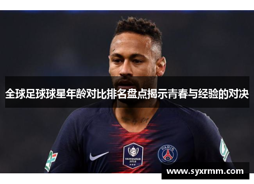 全球足球球星年龄对比排名盘点揭示青春与经验的对决