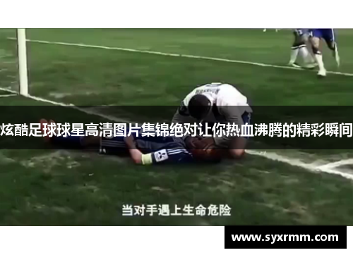 炫酷足球球星高清图片集锦绝对让你热血沸腾的精彩瞬间