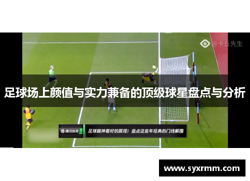 足球场上颜值与实力兼备的顶级球星盘点与分析