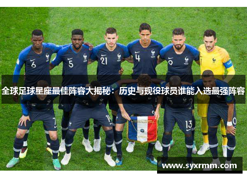 全球足球星座最佳阵容大揭秘：历史与现役球员谁能入选最强阵容