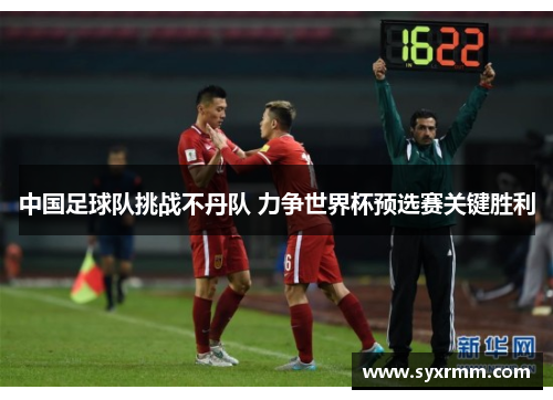 中国足球队挑战不丹队 力争世界杯预选赛关键胜利