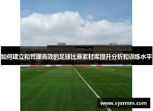 如何建立和管理高效的足球比赛素材库提升分析和训练水平