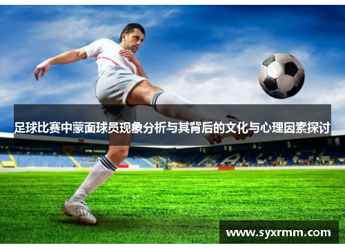 足球比赛中蒙面球员现象分析与其背后的文化与心理因素探讨