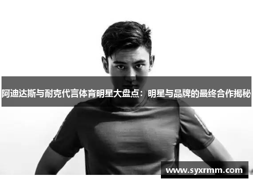 阿迪达斯与耐克代言体育明星大盘点：明星与品牌的最终合作揭秘