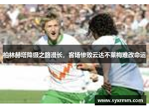 柏林赫塔降级之路漫长，客场惨败云达不莱梅难改命运