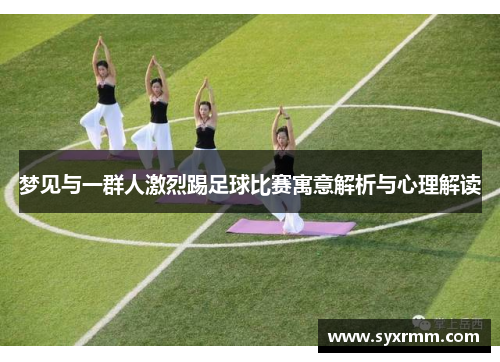 梦见与一群人激烈踢足球比赛寓意解析与心理解读