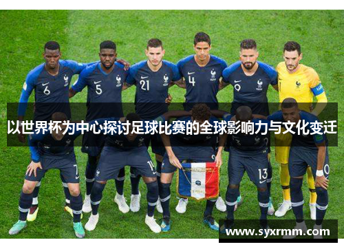 以世界杯为中心探讨足球比赛的全球影响力与文化变迁