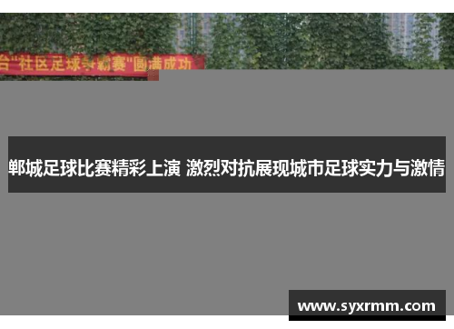郸城足球比赛精彩上演 激烈对抗展现城市足球实力与激情